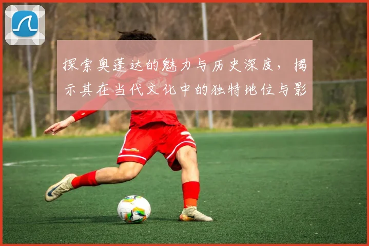 探索奥蓬达的魅力与历史深度，揭示其在当代文化中的独特地位与影响力