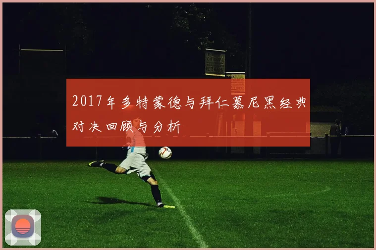 2017年多特蒙德与拜仁慕尼黑经典对决回顾与分析