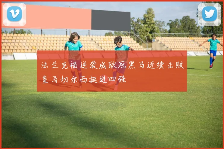 法兰克福逆袭成欧冠黑马连续击败皇马切尔西挺进四强