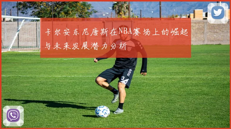 卡尔安东尼唐斯在NBA赛场上的崛起与未来发展潜力分析