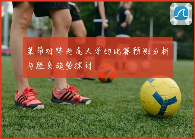 莱昂对阵老虎大学的比赛预测分析与胜负趋势探讨