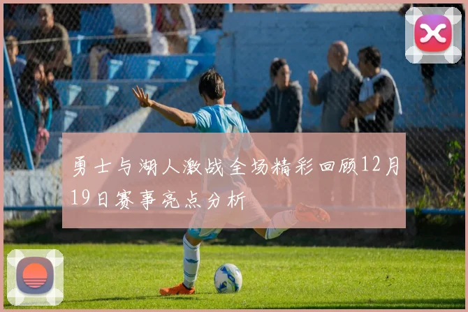 勇士与湖人激战全场精彩回顾12月19日赛事亮点分析