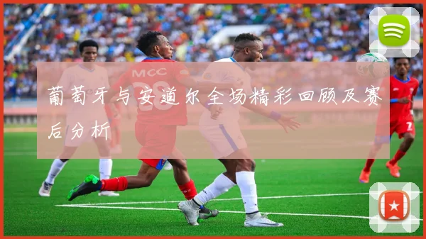 葡萄牙与安道尔全场精彩回顾及赛后分析