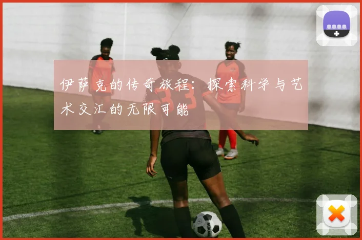 伊萨克的传奇旅程：探索科学与艺术交汇的无限可能
