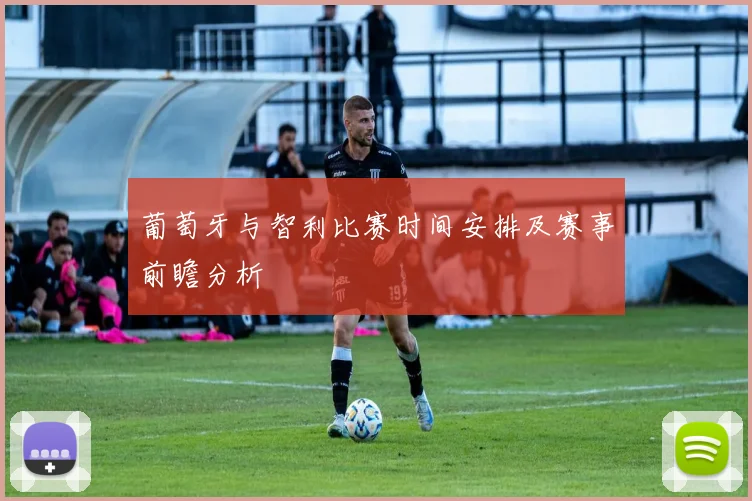 葡萄牙与智利比赛时间安排及赛事前瞻分析