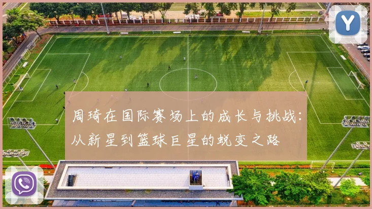 周琦在国际赛场上的成长与挑战：从新星到篮球巨星的蜕变之路