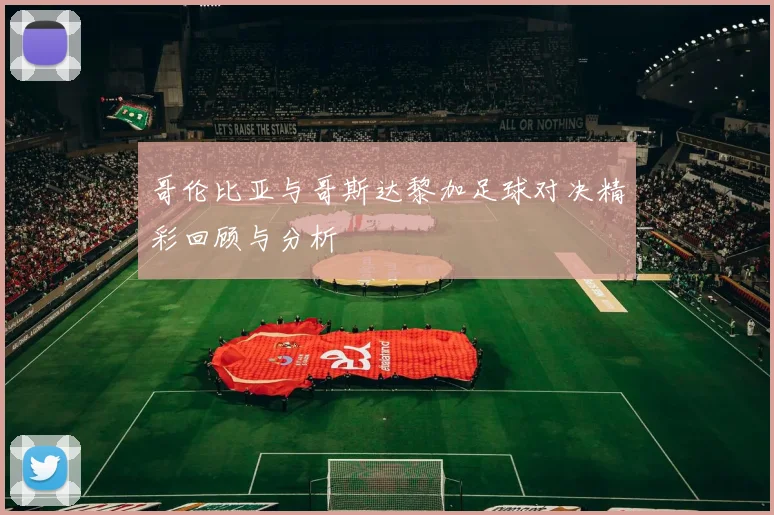 哥伦比亚与哥斯达黎加足球对决精彩回顾与分析