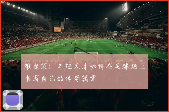 维尔茨：年轻天才如何在足球场上书写自己的传奇篇章