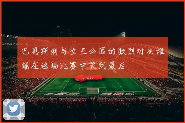 巴恩斯利与女王公园的激烈对决谁能在这场比赛中笑到最后