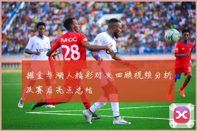 掘金与湖人精彩对决回顾视频分析及赛后亮点总结