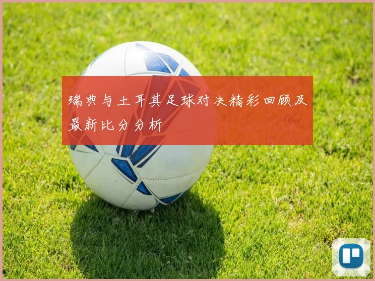 瑞典与土耳其足球对决精彩回顾及最新比分分析