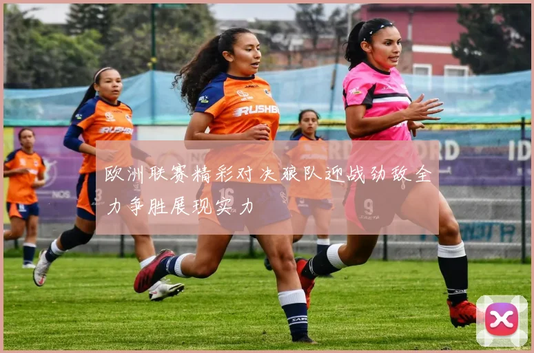 欧洲联赛精彩对决狼队迎战劲敌全力争胜展现实力