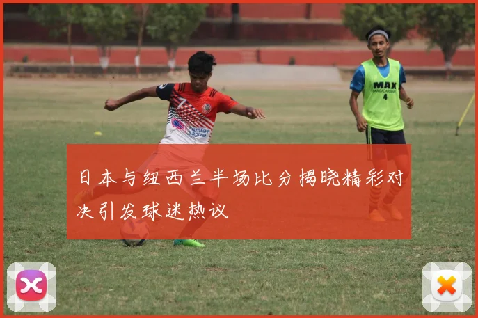 日本与纽西兰半场比分揭晓精彩对决引发球迷热议