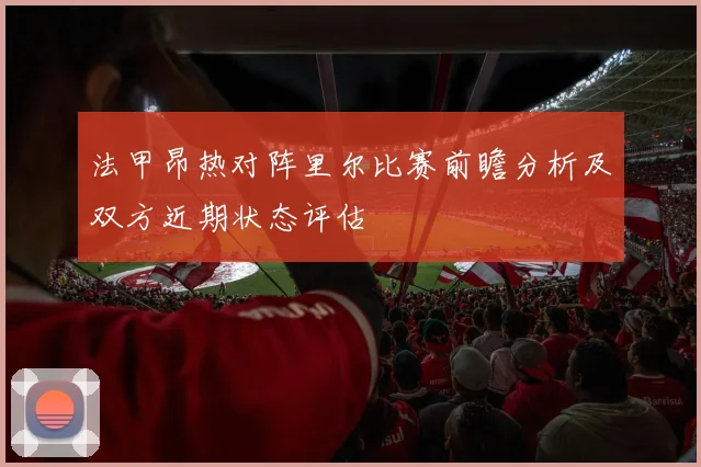 法甲昂热对阵里尔比赛前瞻分析及双方近期状态评估