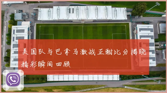 美国队与巴拿马激战正酣比分揭晓精彩瞬间回顾