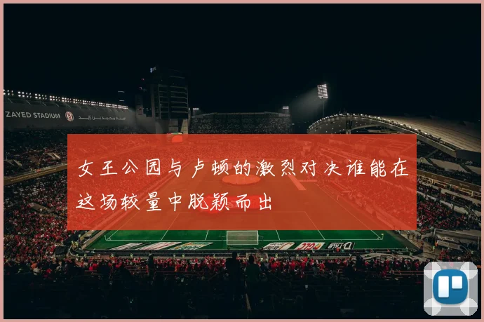 女王公园与卢顿的激烈对决谁能在这场较量中脱颖而出